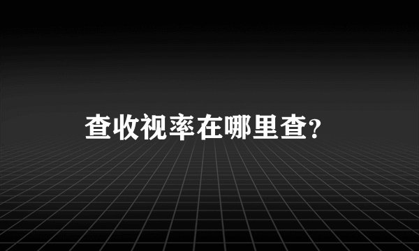 查收视率在哪里查？