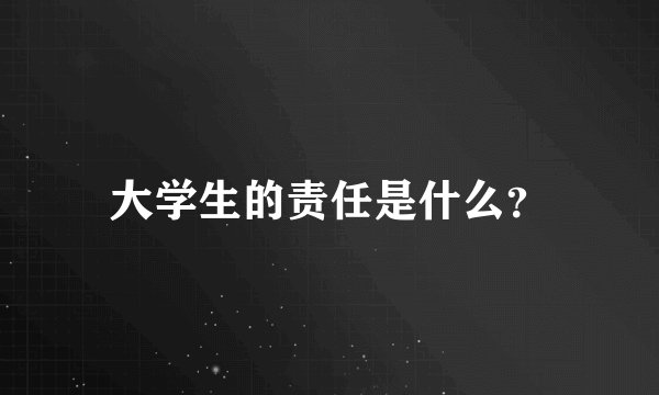 大学生的责任是什么?