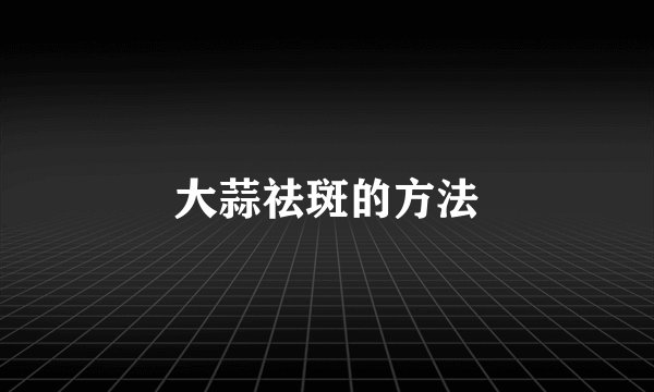 大蒜祛斑的方法
