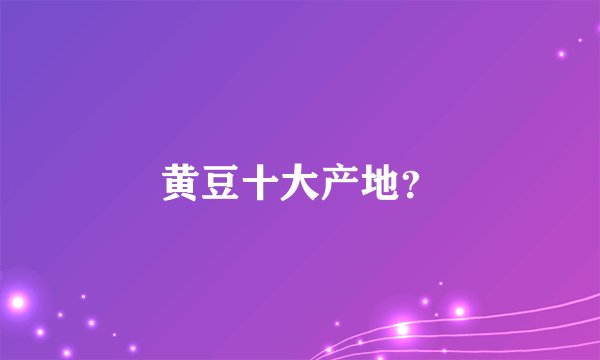 黄豆十大产地？