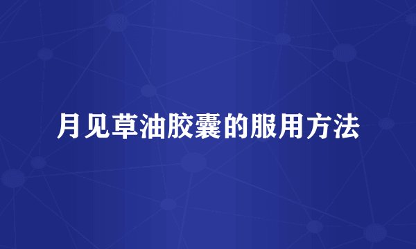 月见草油胶囊的服用方法