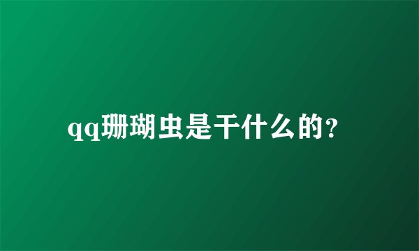qq珊瑚虫是干什么的?
