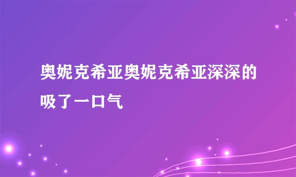 奥妮克希亚奥妮克希亚深深的吸了一口气
