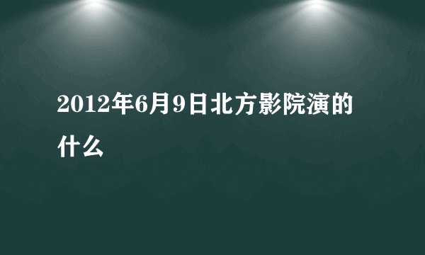 2012年6月9日北方影院演的什么
