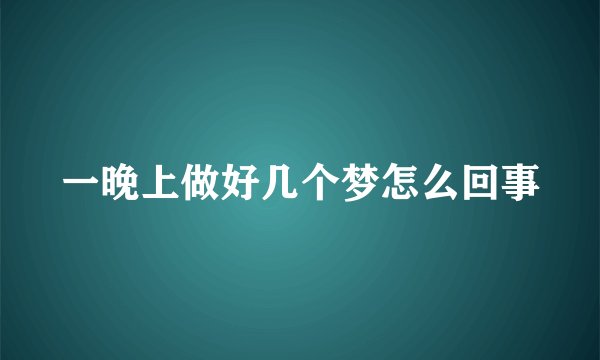 一晚上做好几个梦怎么回事