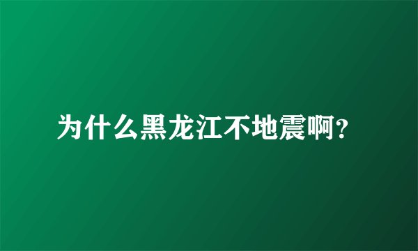 为什么黑龙江不地震啊？