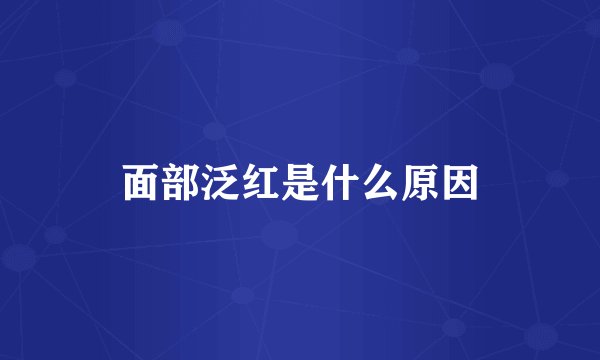 面部泛红是什么原因
