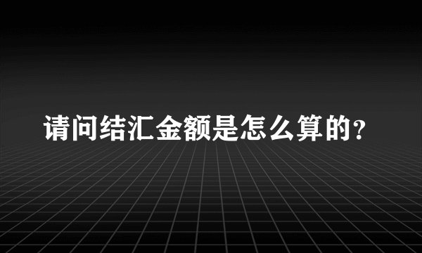 请问结汇金额是怎么算的？