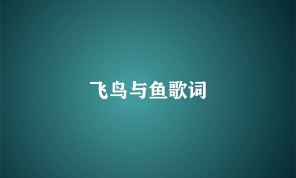 飞鸟与鱼歌词
