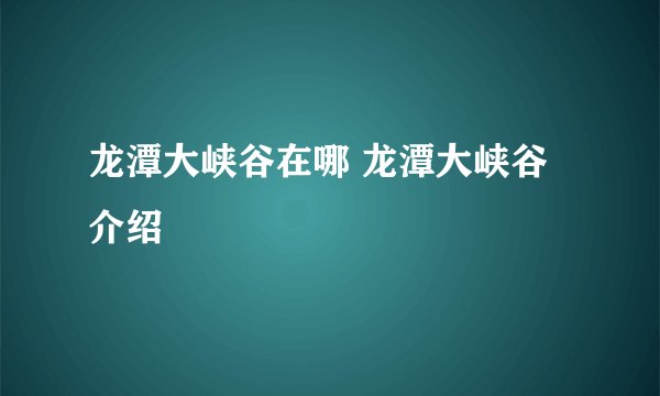 龙潭大峡谷在哪 龙潭大峡谷介绍