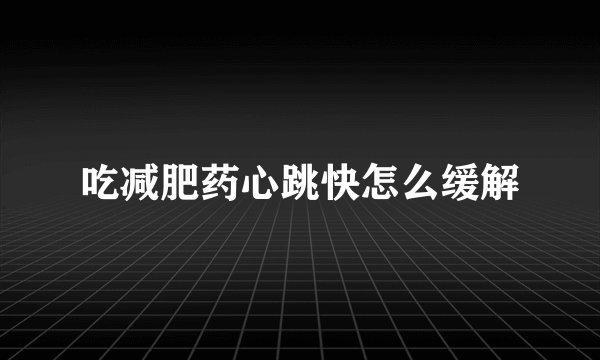 吃减肥药心跳快怎么缓解
