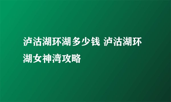 泸沽湖环湖多少钱 泸沽湖环湖女神湾攻略