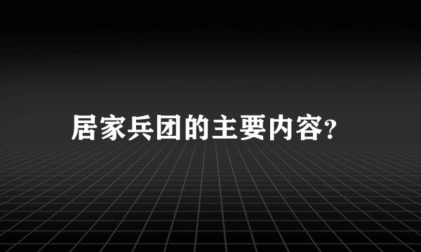 居家兵团的主要内容？