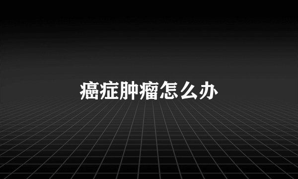 癌症肿瘤怎么办