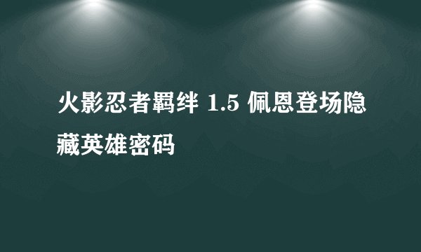 火影忍者羁绊 1.5 佩恩登场隐藏英雄密码