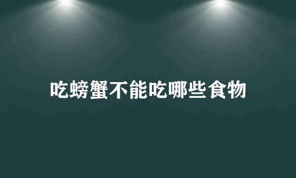 吃螃蟹不能吃哪些食物