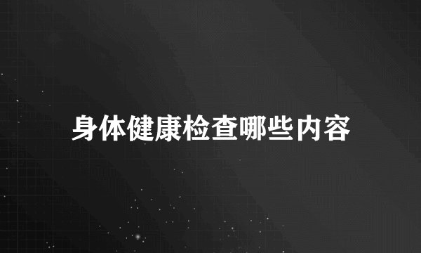 身体健康检查哪些内容