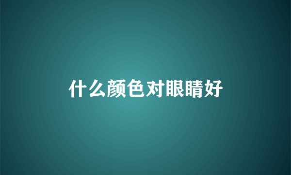 什么颜色对眼睛好