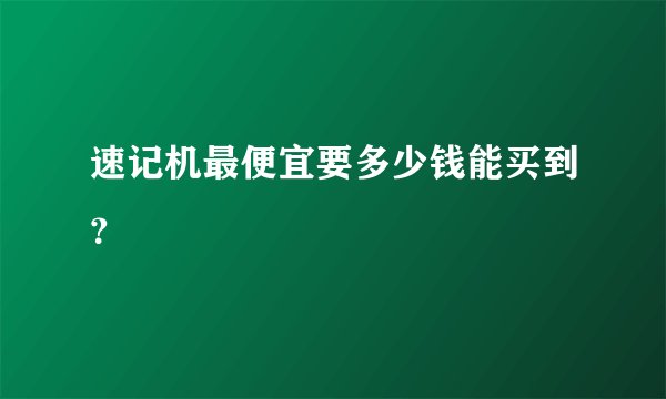 速记机最便宜要多少钱能买到?
