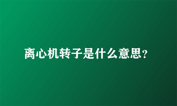 离心机转子是什么意思？