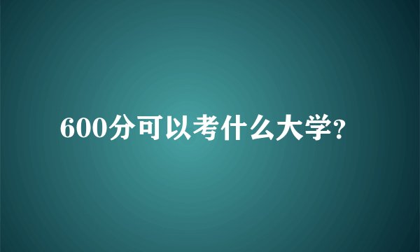 600分可以考什么大学？