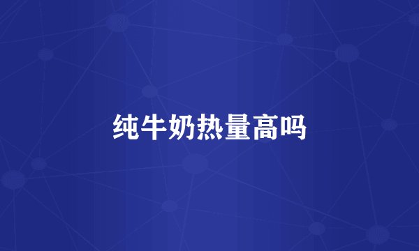 纯牛奶热量高吗