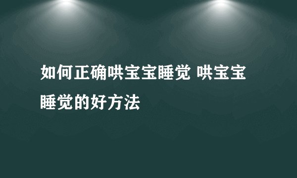 如何正确哄宝宝睡觉 哄宝宝睡觉的好方法