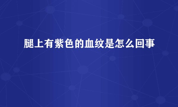 腿上有紫色的血纹是怎么回事