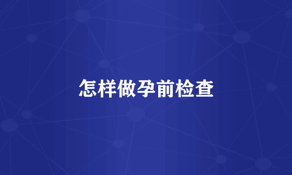 怎样做孕前检查