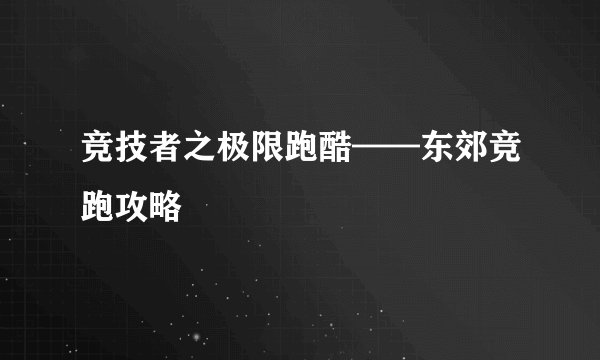 竞技者之极限跑酷——东郊竞跑攻略