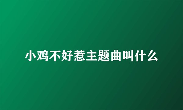 小鸡不好惹主题曲叫什么