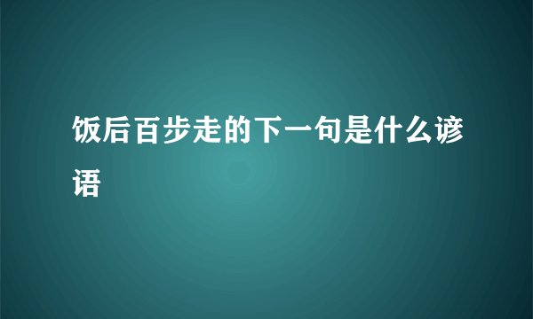 饭后百步走的下一句是什么谚语