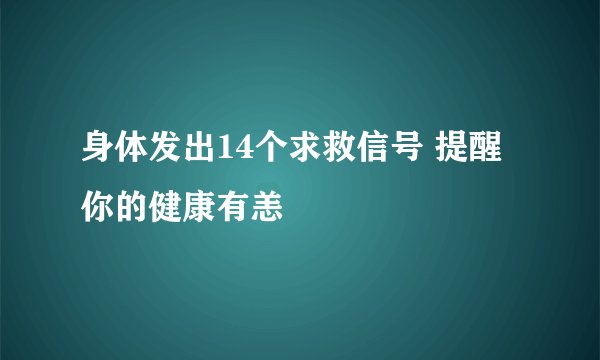 身体发出14个求救信号 提醒你的健康有恙