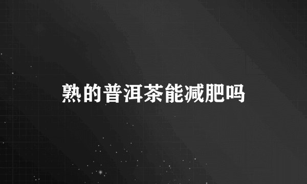 熟的普洱茶能减肥吗
