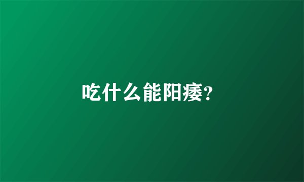 吃什么能阳痿？