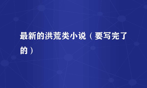 最新的洪荒类小说（要写完了的）