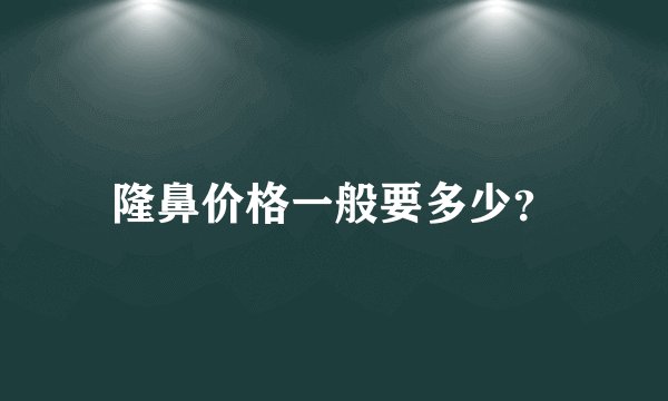隆鼻价格一般要多少？