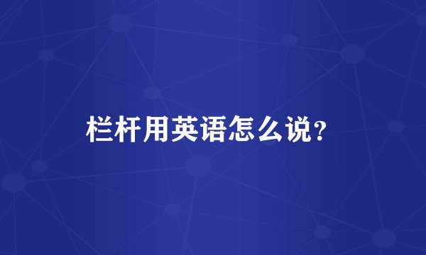 栏杆用英语怎么说？