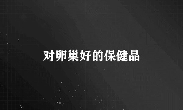对卵巢好的保健品