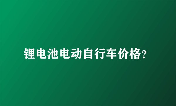 锂电池电动自行车价格?