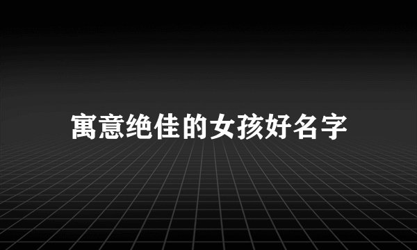 寓意绝佳的女孩好名字