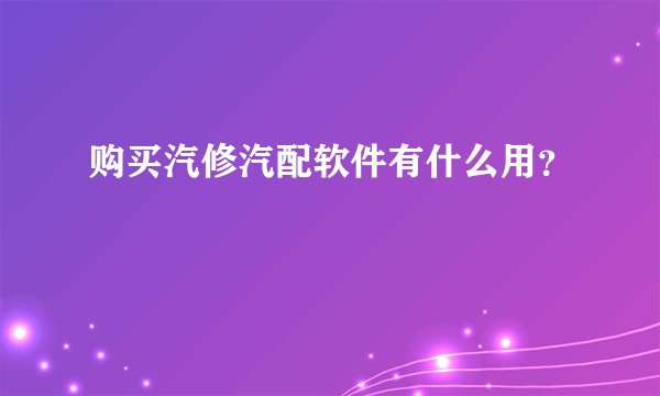 购买汽修汽配软件有什么用？