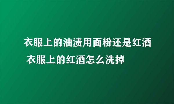 衣服上的油渍用面粉还是红酒 衣服上的红酒怎么洗掉