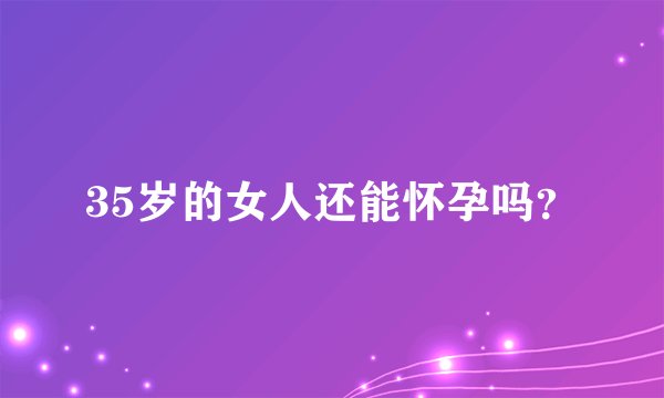 35岁的女人还能怀孕吗？
