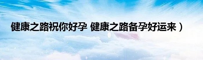 健康之路祝你好孕 健康之路备孕好运来）