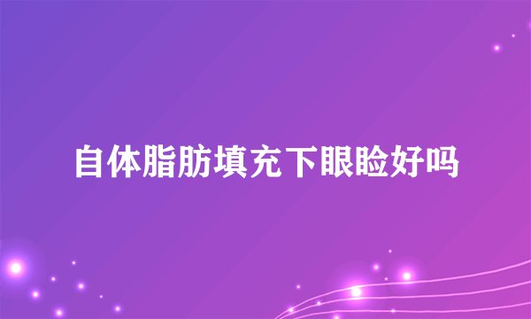 自体脂肪填充下眼睑好吗