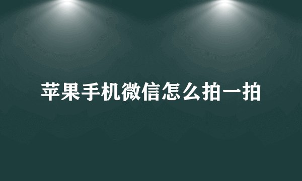 苹果手机微信怎么拍一拍