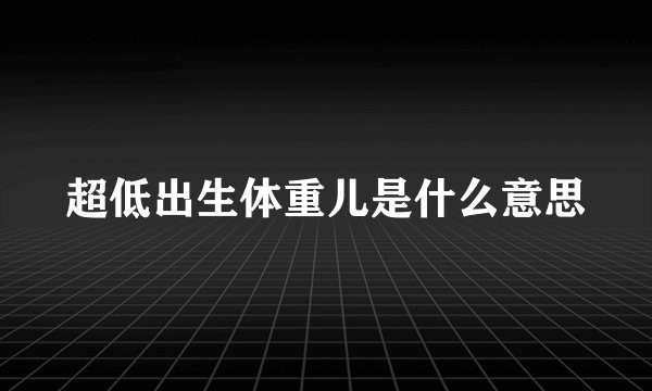 超低出生体重儿是什么意思