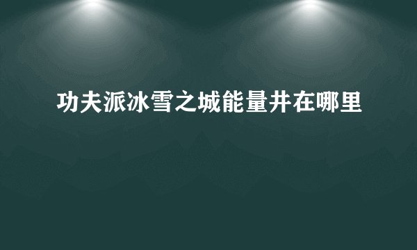 功夫派冰雪之城能量井在哪里