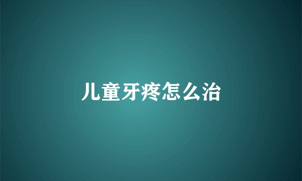 儿童牙疼怎么治